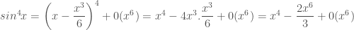 sin^4x = \left( x -\dfrac{x^3}{6} \right)^4 + 0(x^6) = x^4 - 4x^3.\dfrac{x^3}{6} + 0(x^6) = x^4 - \dfrac{2x^6}{3} + 0(x^6) 