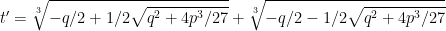 t'=\displaystyle\sqrt[3]{-q/2+1/2\sqrt{q^2+4p^3/27}}+\sqrt[3]{-q/2-1/2\sqrt{q^2+4p^3/27}}