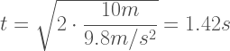 t = \sqrt{2 \cdot \dfrac{10 m}{9.8 m/s^2}} = 1.42 s 