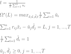 t=\frac{1}{\frac{1}{T} \sum_{i=1}^{n}u_{i}}  \newline\newline  \Omega^{*}(L) = max_{\tilde{x},\tilde{u},\tilde{d},t}\frac{1}{T} \sum_{i=1}^{n}\tilde{u}_{i}  \newline\newline  \sum_{i=1}^{n}r_{ij}\tilde{x}_{i} - \tilde{u}_{j}+\tilde{d}_{j} = L, j=1,...,T  \newline\newline  \frac{1}{T}\sum_{i=1}^{n}\tilde{d}_{i} = 1  \newline\newline  \tilde{u}_{j},\tilde{d}_{j}\geq 0, j=1,...,T  