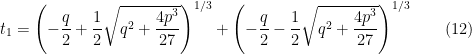 t_{1}=\left( -\dfrac{q}{2}+\dfrac{1}{2}\sqrt{q^{2}+\dfrac{4p^{3}}{27}}\right) ^{1/3}+\left( -\dfrac{q}{2}-\dfrac{1}{2}\sqrt{q^{2}+\dfrac{4p^{3}}{27}}\right) ^{1/3}\qquad (12)
