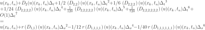 u(x_{{k}},t_{{n}})+D_{{2}}(u)(x_{{k}},t_{{n}})\Delta_{{t}}+1/2\,\left(D_{{2,2}}\right)(u)(x_{{k}},t_{{n}}){\Delta_{{t}}}^{2}+1/6\,\left(D_{{2,2,2}}\right)(u)(x_{{k}},t_{{n}}){\Delta_{{t}}}^{3}\\+1/24\,\left(D_{{2,2,2,2}}\right)(u)(x_{{k}},t_{{n}}){\Delta_{{t}}}^{4}+{\frac{1}{120}}\,\left(D_{{2,2,2,2,2}}\right)(u)(x_{{k}},t_{{n}}){\Delta_{{t}}}^{5}+{\frac{1}{720}}\,\left(D_{{2,2,2,2,2,2}}\right)(u)(x_{{k}},t_{{n}}){\Delta_{{t}}}^{6}+O(1){\Delta_{{t}}}^{7}\\=\\u(x_{{k}},t_{{n}})+r\left(D_{{1,1}}\right)(u)(x_{{k}},t_{{n}}){\Delta_{{x}}}^{2}-1/12\, r\left(D_{{1,1,1,1}}\right)(u)(x_{{k}},t_{{n}}){\Delta_{{x}}}^{4}-1/40\, r\left(D_{{1,1,1,1,1,1}}\right)(u)(x_{{k}},t_{{n}}){\Delta_{{x}}}^{6}