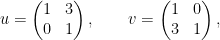 u=\begin{pmatrix} 1& 3\\ 0&1\end{pmatrix},\quad\quad v=\begin{pmatrix} 1&0\\3&1\end{pmatrix},