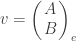 v=\left(\!\!\begin{array}{c}A\\ B\end{array}\!\!\right)_e