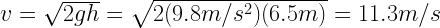 v = \sqrt{2gh} = \sqrt{2(9.8m/s^2)(6.5m)} = 11.3 m/s 