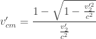 v_{cm}' = \displaystyle\frac{1 - \sqrt{1 - \frac{v_2'^2}{c^2}}}{\frac{v_2'}{c^2}}