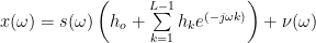 x(\omega) = s(\omega) \left(h_o + \sum\limits_{k=1}^{L-1} h_k e^{(-j\omega k)} \right) + \nu(\omega)