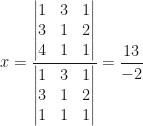 x=\dfrac{\begin{vmatrix}1&3&1\\3&1&2\\4&1&1\end{vmatrix}}{\begin{vmatrix}1&3&1\\3&1&2\\1&1&1\end{vmatrix}}=\dfrac{13}{-2}