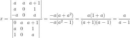 x=\dfrac{\begin{vmatrix}a&a&a+1\\a&0&1\\-a&0&a\end{vmatrix}}{\begin{vmatrix}0&a&a+1\\a&0&1\\1&0&a\end{vmatrix}}=\dfrac{-a(a+a^2)}{-a(a^2-1)}=\dfrac{a(1+a)}{(a+1)(a-1)}=\dfrac a{a-1}