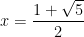 x=\dfrac{1+ \sqrt{5}}{2}
