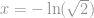 x= -\ln(\sqrt 2)