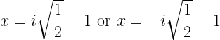 x=i\sqrt{\dfrac{1}{2}}-1\,\,\mbox{or}\,\,x=-i\sqrt{\dfrac{1}{2}}-1