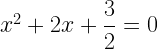 x^2+2x+\dfrac{3}{2}=0