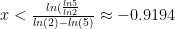 x < \frac{ln(\frac{ln5}{ln2}}{ln(2) - ln(5)} \approx -0.9194