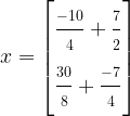 x = \begin{bmatrix}\frac{\strut -10}{\strut 4}+\frac{\strut 7}{\strut 2}\\ \frac{\strut 30}{\strut 8}+\frac{\strut -7}{\strut 4} \end{bmatrix}