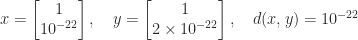 x = \begin{bmatrix}1 \\ 10^{-22} \end{bmatrix}, \quad  y = \begin{bmatrix}1 \\ 2\times 10^{-22} \end{bmatrix}, \quad d(x,y) = 10^{-22}