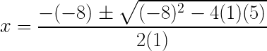 x = \dfrac{-(-8) \pm \sqrt{(-8)^{2}-4(1)(5)}}{2(1)}  