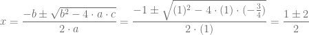x = \dfrac{-b \pm \sqrt{b^2-4 \cdot a \cdot c}}{2 \cdot a} = \dfrac{ -1 \pm \sqrt{( 1 )^2 - 4 \cdot ( 1 ) \cdot ( -\frac{3}{4} )}}{2 \cdot ( 1 )} =  \dfrac{ 1  \pm  2 }{ 2 } 