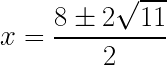 x = \dfrac{8 \pm 2\sqrt{11}}{2}  