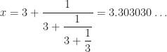 x = 3 + \dfrac{1}{3 + \dfrac{1}{3 + \dfrac{1}{3}}} = 3.303030 \ldots