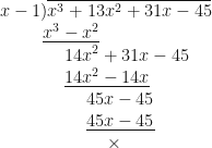 x-1 ) \overline {x^3+13x^2+31x-45} \\ \hspace*{1.0cm} \underline{x^3-x^2} \\ \hspace*{1.5cm} 14x^2+31x-45 \\ \hspace*{1.5cm} \underline{14x^2-14x} \\ \hspace*{2.0cm} 45x-45 \\ \hspace*{2.0cm} \underline{45x-45} \\ \hspace*{2.5cm} \times 