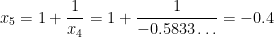 x_5 = 1 + \displaystyle \frac{1}{x_4} = 1 + \displaystyle \frac{1}{-0.5833\dots} = -0.4