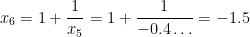 x_6 = 1 + \displaystyle \frac{1}{x_5} = 1 + \displaystyle \frac{1}{-0.4\dots} = -1.5