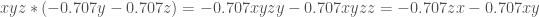 xyz * (-0.707y - 0.707z) = -0.707xyzy - 0.707xyzz = -0.707zx - 0.707xy