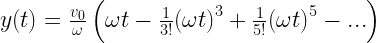 y(t) = \frac{{{v_0}}}{\omega }\left( {\omega t - \frac{1}{{3!}}{{(\omega t)}^3} + \frac{1}{{5!}}{{(\omega t)}^5} - ...} \right) 