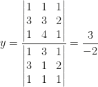 y=\dfrac{\begin{vmatrix}1&1&1\\3&3&2\\1&4&1\end{vmatrix}}{\begin{vmatrix}1&3&1\\3&1&2\\1&1&1\end{vmatrix}}=\dfrac{3}{-2}