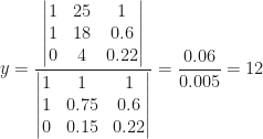 y=\dfrac{\begin{vmatrix}1&25&1\\1&18&0.6\\0&4&0.22\end{vmatrix}}{\begin{vmatrix}1&1&1\\1&0.75&0.6\\0&0.15&0.22\end{vmatrix}}=\dfrac{0.06}{0.005}=12