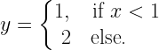 y=\left\{ \begin{matrix}  1,\quad \text{if}\ x<1  \\  2\quad \text{else}\text{.}\ \quad   \\  \end{matrix} \right. 