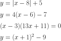 y = |x - 8| + 5\\*~\\*y  = 4(x - 6) - 7\\*~\\*(x - 3)(13x + 11) = 0\\*~\\*y = (x + 1)^2 - 9