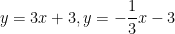y = 3x + 3,y =  -\displaystyle{\frac{1}{3}}x - 3
