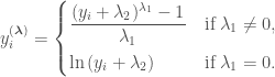 y_i^{(\boldsymbol{\lambda})} = \begin{cases} \dfrac{(y_i + \lambda_2)^{\lambda_1} - 1}{\lambda_1} & \text{if } \lambda_1 \neq 0, \\[8pt] \ln{(y_i + \lambda_2)} & \text{if } \lambda_1 = 0. \end{cases}