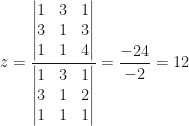 z=\dfrac{\begin{vmatrix}1&3&1\\3&1&3\\1&1&4\end{vmatrix}}{\begin{vmatrix}1&3&1\\3&1&2\\1&1&1\end{vmatrix}}=\dfrac{-24}{-2}=12