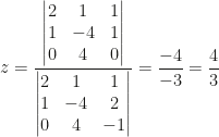 z=\dfrac{\begin{vmatrix}2&1&1\\1&-4&1\\0&4&0\end{vmatrix}}{\begin{vmatrix}2&1&1\\1&-4&2\\0&4&-1\end{vmatrix}}=\dfrac{-4}{-3}=\dfrac 43