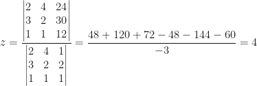 z=\dfrac{\begin{vmatrix}2&4&24\\3&2&30\\1&1&12\end{vmatrix}}{\begin{vmatrix}2&4&1\\3&2&2\\1&1&1\end{vmatrix}}=\dfrac{48+120+72-48-144-60}{-3}=4
