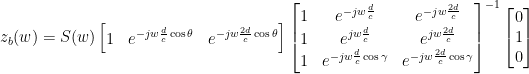 z_b(w) =S(w) \begin{bmatrix} 1 & e^{-jw\frac{d}{c}\cos{\theta}} & e^{-jw\frac{2d}{c}\cos{\theta}}\end{bmatrix} \begin{bmatrix} 1 & e^{-jw\frac{d}{c}} & e^{-jw\frac{2d}{c}} \\1 & e^{jw\frac{d}{c}} & e^{jw\frac{2d}{c}}\\1 & e^{-jw\frac{d}{c}\cos{\gamma}} & e^{-jw\frac{2d}{c}\cos{\gamma}}\end{bmatrix} ^{-1} \begin{bmatrix} 0\\1\\0\end{bmatrix}