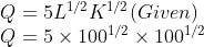 Q=5{ L }^{ 1/2 }{ K }^{ 1/2 }(Given)\\ Q=5\times { 100 }^{ 1/2 }\times { 100 }^{ 1/2 }