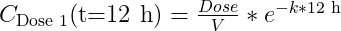 C_{\text{Dose 1}}(\text{t=12 h})=\frac{Dose}{V}*e^{-k*\text{12 h}}