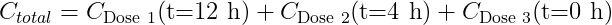 C_{total}=C_{\text{Dose 1}}(\text{t=12 h}) + C_{\text{Dose 2}}(\text{t=4 h}) + C_{\text{Dose 3}}(\text{t=0 h})