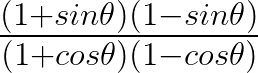 \frac { \left( 1+sin\theta \right) \left( 1-sin\theta \right) }{ \left( 1+cos\theta \right) \left( 1-cos\theta \right)}
