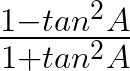 \frac { 1-tan^{ 2 }A }{ 1+tan^{ 2 }A }