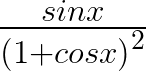 \frac { sinx }{ { (1+cosx) }^{ 2 } } 