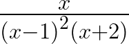 \frac { x }{ { \left( x-1 \right) }^{ 2 }\left( x+2 \right) } 
