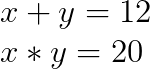 x+y=12 \\x*y=20 